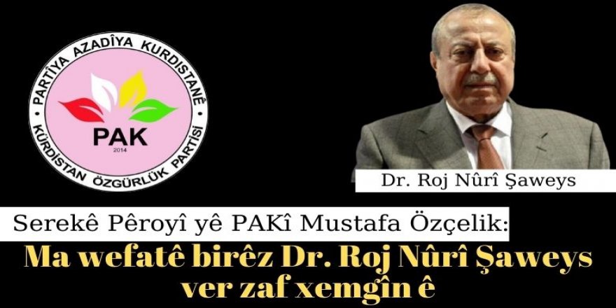 Serekê Pêroyî yê PAKî Mustafa Özçelik: Ma wefatê birêz doktor Roj Nûrî Şaweys ver zaf xemgîn ê