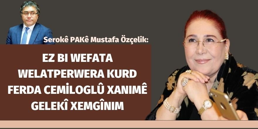 Serokê Giştî yê PAKê Mustafa Özçelik: Ez bi wefata welatperwera Kurd Ferda Cemiloglû xanimê gelekî xemgînim