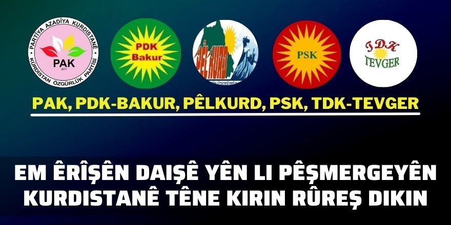 PAK, PDK-BAKUR, PÊLKURD, PSK, TDK-TEVGER:  Em êrîşên DAIŞê yên li pêşmergeyên Kurdistanê têne kirin rûreş dikin