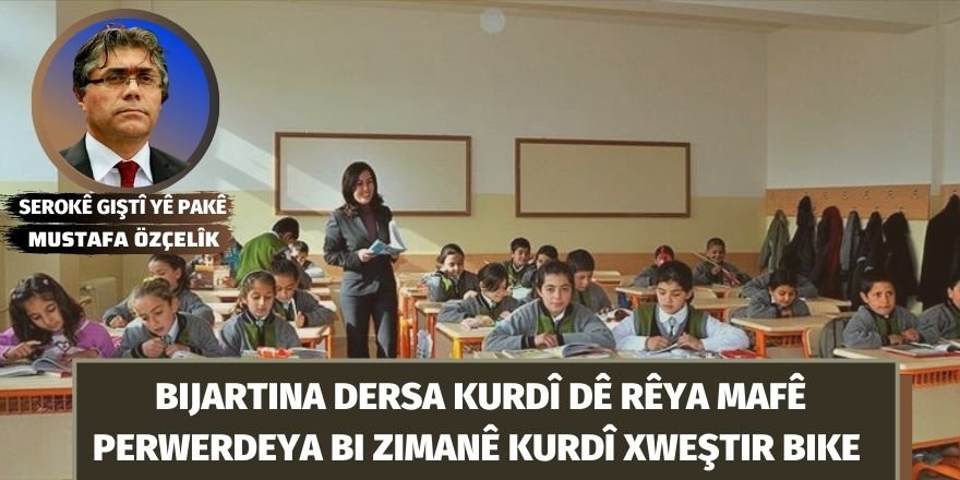Serokê Giştî yê PAKê Mustafa Özçelîk: Bijartina dersa kurdî dê rêya mafê perwerdeya bi zimanê kurdî xweştir bike