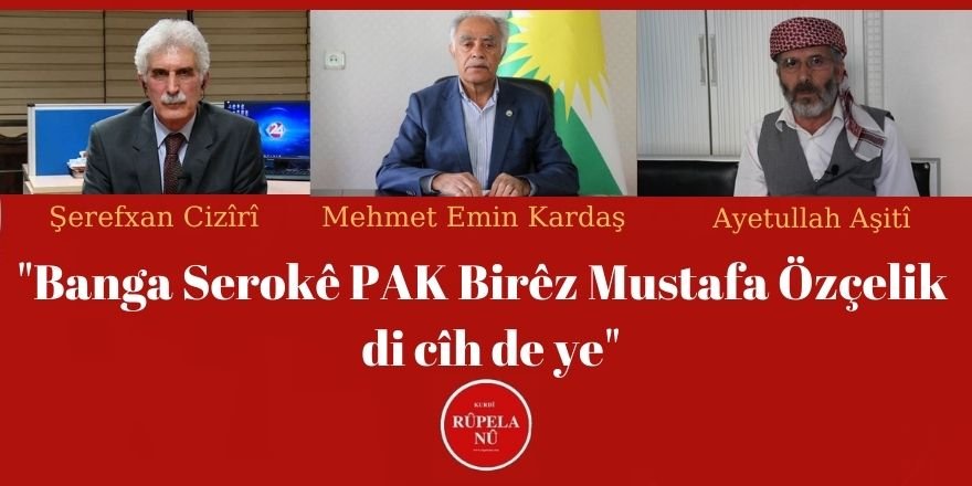 "Banga Serokê PAK Birêz Mustafa Özçelik  di cîh de ye"