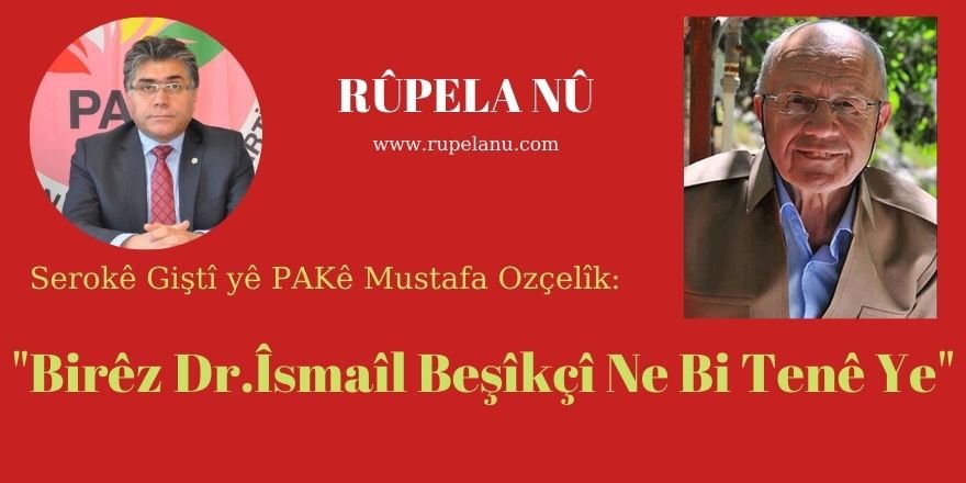 Serokê Giştî yê PAKê Mustafa Ozçelîk: Birêz Dr.Îsmaîl Beşîkçî Ne Bi Tenê Ye