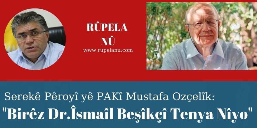 Serekê Pêroyî yê PAKî Mustafa Ozçelîk:  Birêz Dr.Îsmaîl Beşîkçî Tenya Nîyo