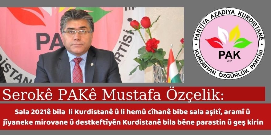 Serokê Giştî yê PAKê Mustafa Özçelik: Sala 2021ê bila li Kurdistanê û li hemû cîhanê bibe sala aşitî, aramî û jîyaneke mirovane û destkeftîyên Kurdistanê bila bêne parastin û geş kirin