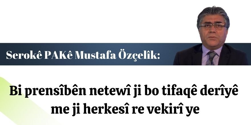 Serokê PAKê Özçelik: Bi prensîbên netewî ji bo tifaqê derîyê me ji herkesî re vekirî ye