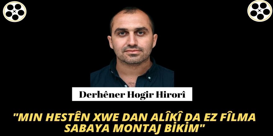 Hogir Hirorî: Min hestên xwe dan alîkî da ez fîlma Sabaya montaj bikim