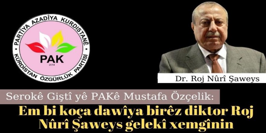 Serokê Giştî yê PAKê Mustafa Özçelik: Em bi koça dawîya birêz diktor Roj Nûrî Şaweys gelekî xemgînin