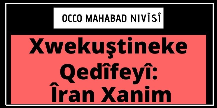 Occo Mahabad: Xwekuştineke Qedîfeyî: Îran Xanim