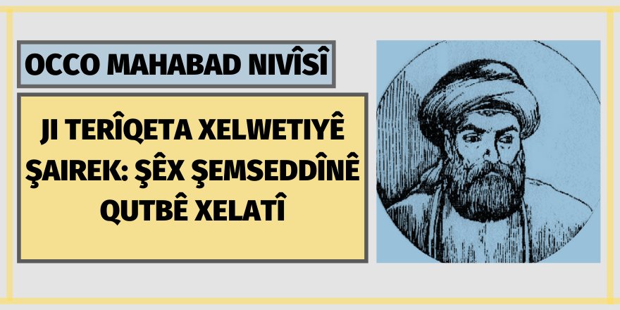 Ji Terîqeta Xelwetiyê Şairek: Şêx Şemseddînê Qutbê Xelatî