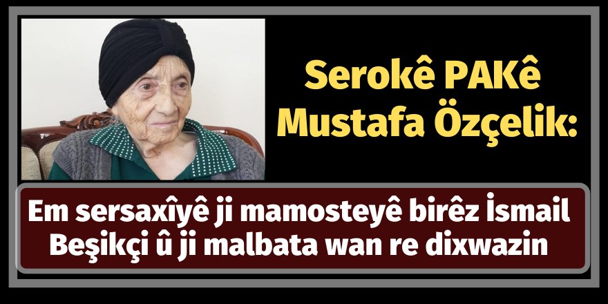 Serokê PAKê Mustafa Özçelik: Em sersaxîyê ji mamosteyê birêz İsmail Beşikçi û ji malbata wan re dixwazin