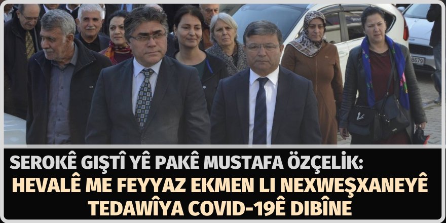 Serokê PAKê Mustafa Özçelik: Hevalê me Feyyaz Ekmen li nexweşxaneyê tedawîya Covid-19ê dibîne