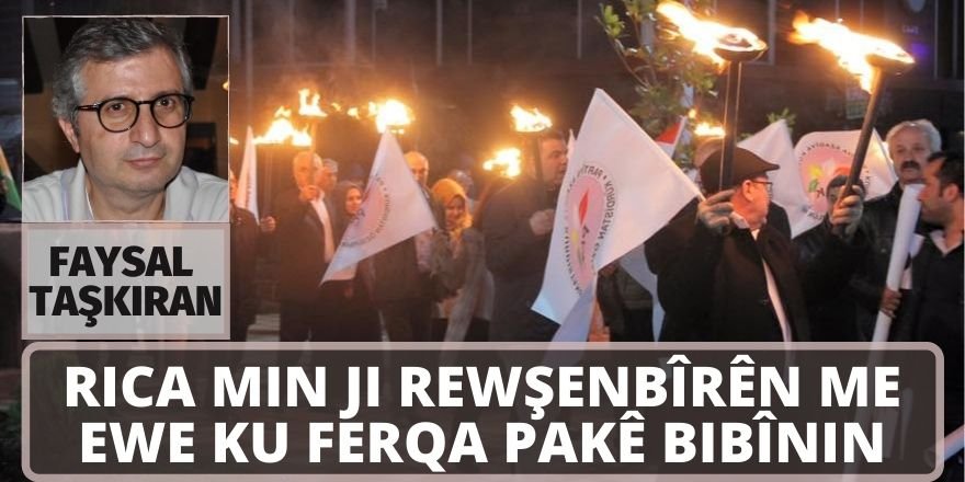 FAYSAL TAŞKIRAN: RICA MIN JI REWŞENBÎRÊN ME EWE KU FERQA PAKÊ BIBÎNIN