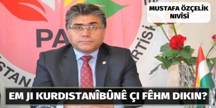 Mustafa Özçelik: Em ji Kurdistanîbûnê çi fêhm dikin?