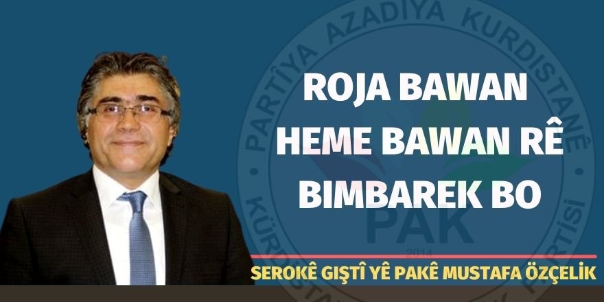 Serokê Giştî yê PAKê Mustafa Özçelik:Roja bawan heme bawan rê bimbarek bo