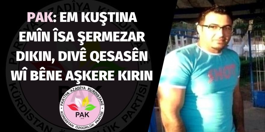 PAK: Em kuştina Emîn Îsa şermezar dikin ,divê qesasên wî bêne aşkere kirin