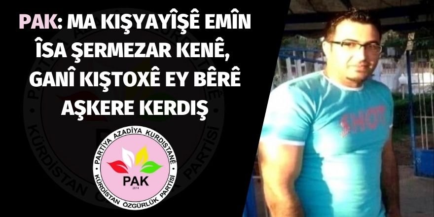 PAK: Ma kişyayişê Emîn Îsa şermezar kenê, ganî kiştoxê ey bêrê aşkere kerdiş