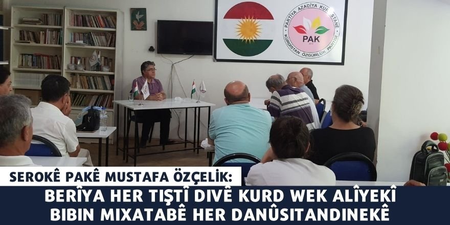 Serokê PAKê Mustafa Özçelik: Berîya her tiştî divê Kurd wek alîyekî bibin mixatabê her danûsitandinekê