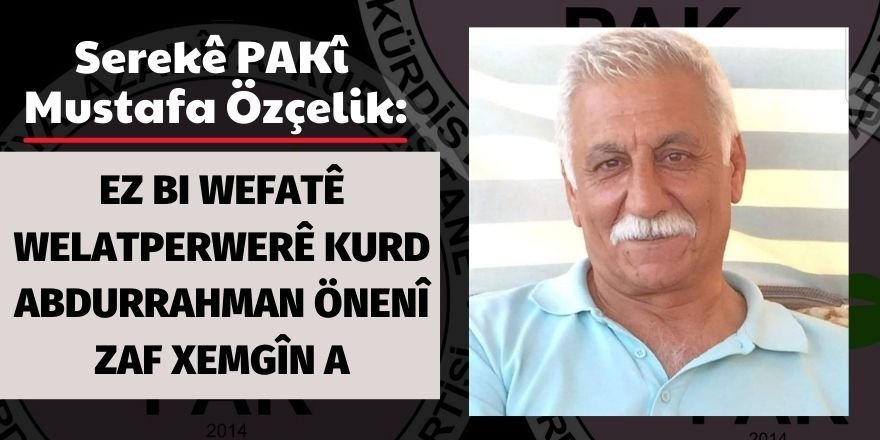 Serekê Pêroyî yê PAKî Mustafa Özçelik: Ez bi wefatê welatperwerê Kurd Abdurrahman Önenî zaf xemgîn a