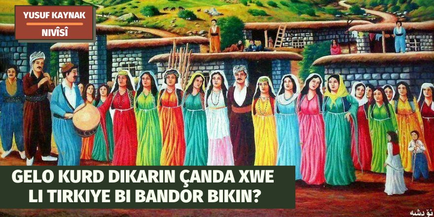 YUSUF KAYNAK: GELO KURD DIKARIN ÇANDA XWE LI TIRKIYE BI BANDOR BIKIN?