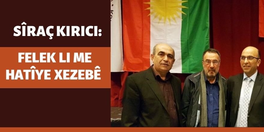 Siraç Kirici: Felek li me hatîye xezebê