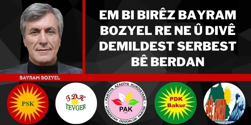 PSK, PÊLKURD , TEVGER, PDK-BAKUR, PAK: Em bi Birêz Bayram Bozyel re ne û divê demildest serbest bê berdan.