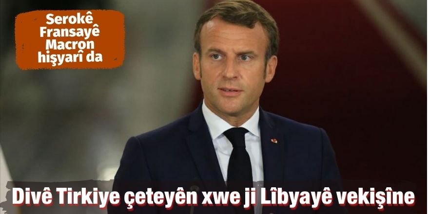 Macron: Divê Tirkiye çeteyên xwe ji Lîbyayê vekişîne