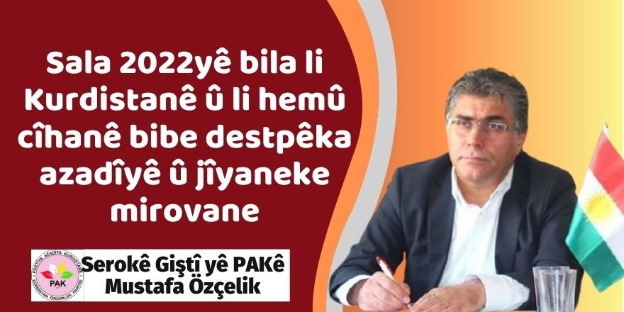 Serokê Giştî yê PAKê Mustafa Özçelik: Sala 2022yê bila li Kurdistanê û li hemû cîhanê bibe destpêka azadîyê û jîyaneke mirovane