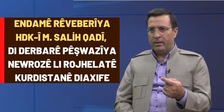 Endamê rêveberîya HDK-Î M. Salih Qadî di derbarê pêşwazîya Newrozê li Rojhelatê Kurdistanê diaxife