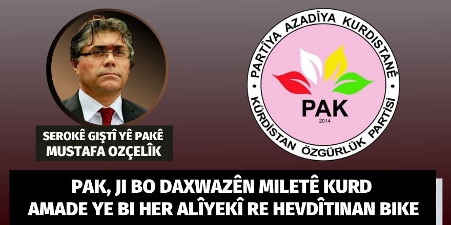 Serokê Giştî yê PAKê Mustafa Ozçelîk: PAK, ji bo daxwazên miletê Kurd amadeye bi her alîyekî re hevdîtinan bike