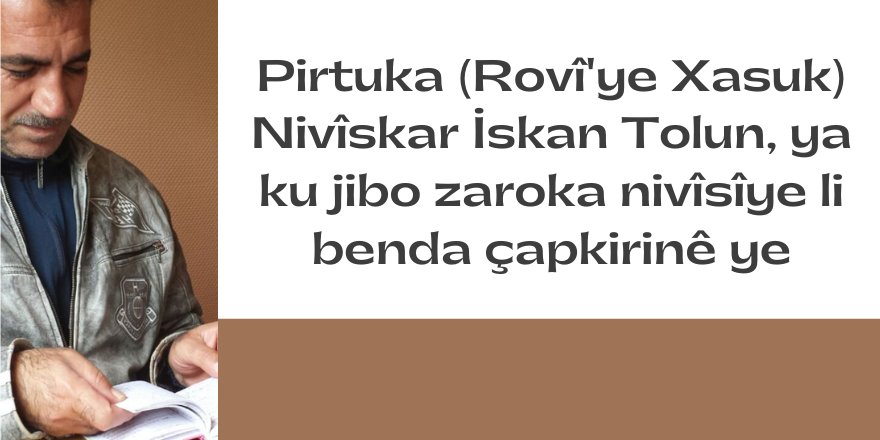 Pirtuka (Rovî'ye Xasuk) Nivîskar İskan Tolun, ya ku jibo zaroka nivîsîye li benda çapkirinê ye