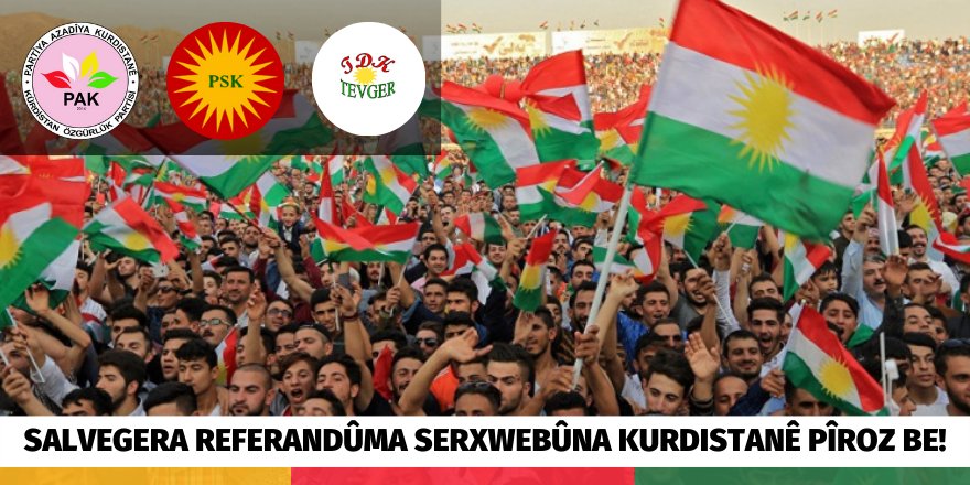 PAK,PSK,TDK-TEVGER:  SALVEGERA REFERANDÛMA SERXWEBÛNA KURDISTANÊ PÎROZ BE!