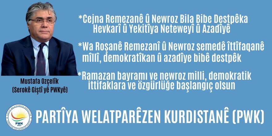 Serokê Giştî yê PWK Mustafa Ozçelîk:  Cejna Remezanê û Newroz Bila Bibe Destpêka Hevkarî û Yekitîya Neteweyî û Azadîyê