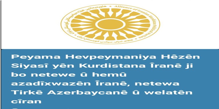 PEYAMA HEVPEYMANİYA HÊZÊN SİYASİYÊN KURDİSTANA ÎRANÊ Jİ BO NETEWEYAN Û HEMÛ AZADÎXWAZÊN ÎRANÊ, NETEWEYA TİRK A AZERBAYCANÊ Û WELATÊN CÎRAN