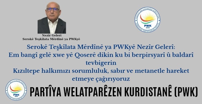 Serokê Teşkîlata Mêrdînê yê PWKê Nezîr Gelerî: Em bangî gelê xwe yê Qoserê dikin ku bi berpirsyarî û baldarî tevbigerin