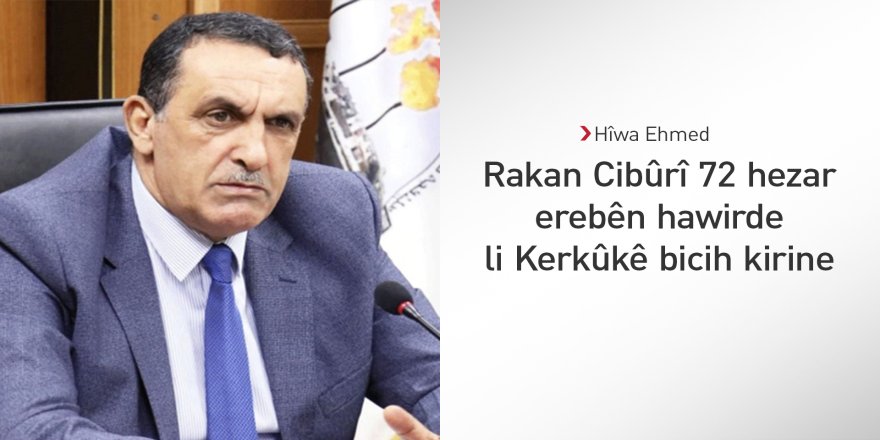 Hîwa Ehmed: Rakan Cibûrî 72 hezar erebên hawirde li Kerkûkê bicih kirine