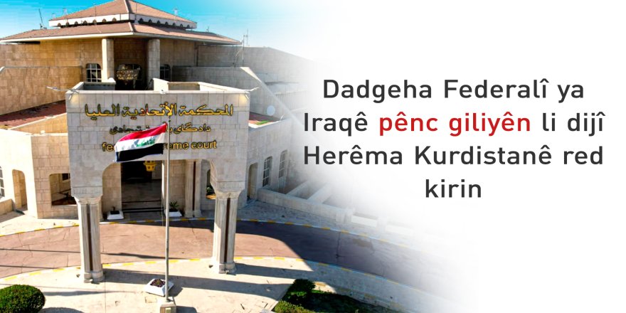Dadgeha Federalî ya Iraqê pênc giliyên li dijî Herêma Kurdistanê red kirin