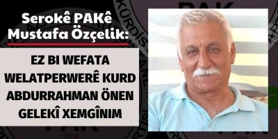 Serokê Giştî yê PAKê Mustafa Özçelik: Ez bi wefata welatperwerê Kurd Abdurrahman Önen gelekî xemgînim