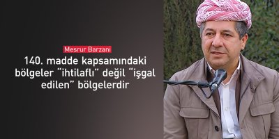 Mesrûr Barzanî: Deverên madeya 140 ne yên cihê nakokiyê ne, belkû dagîrkirî ne